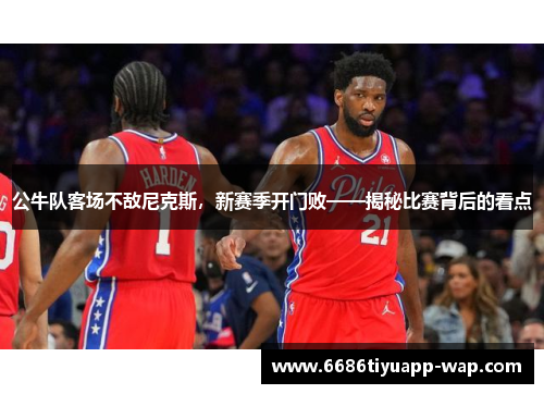 公牛队客场不敌尼克斯，新赛季开门败——揭秘比赛背后的看点