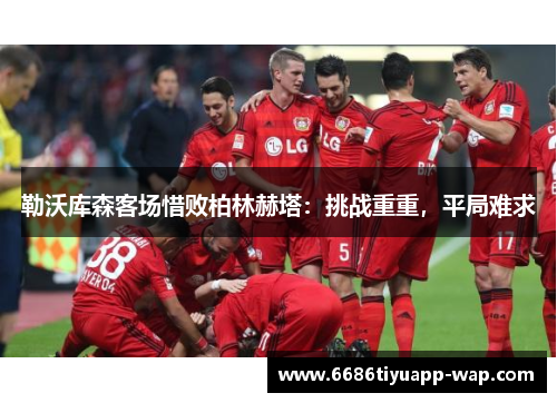 勒沃库森客场惜败柏林赫塔：挑战重重，平局难求