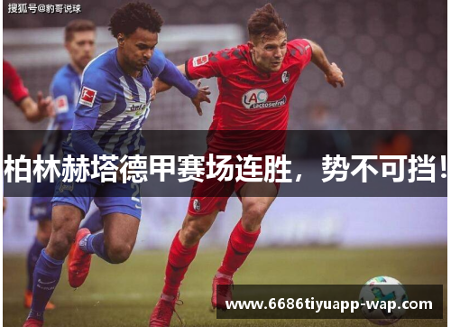 柏林赫塔德甲赛场连胜，势不可挡！