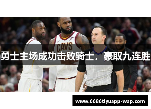勇士主场成功击败骑士，豪取九连胜