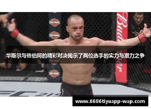 华斯尔与佐伯阿的精彩对决揭示了两位选手的实力与潜力之争
