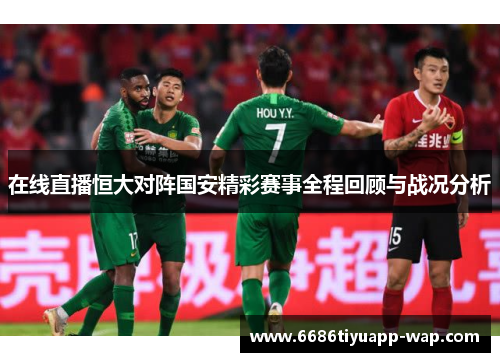 在线直播恒大对阵国安精彩赛事全程回顾与战况分析