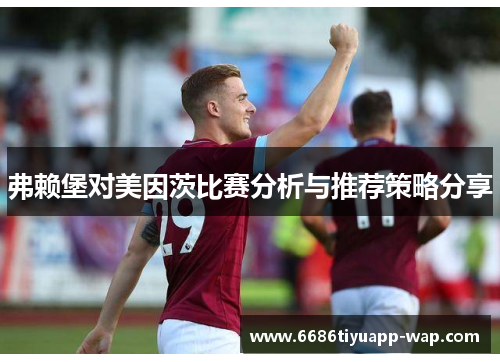 弗赖堡对美因茨比赛分析与推荐策略分享