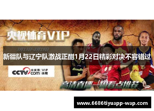 新疆队与辽宁队激战正酣1月22日精彩对决不容错过