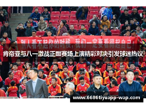 肯帝亚与八一激战正酣赛场上演精彩对决引发球迷热议