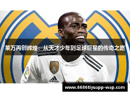 莱万再创辉煌：从天才少年到足球巨星的传奇之路