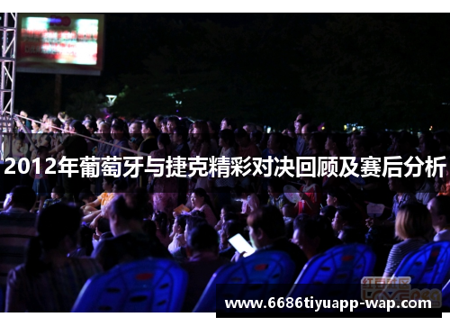 2012年葡萄牙与捷克精彩对决回顾及赛后分析