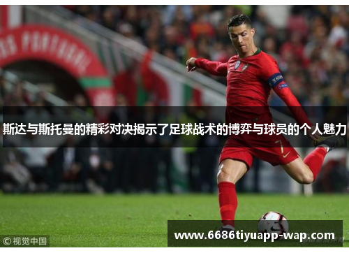 斯达与斯托曼的精彩对决揭示了足球战术的博弈与球员的个人魅力