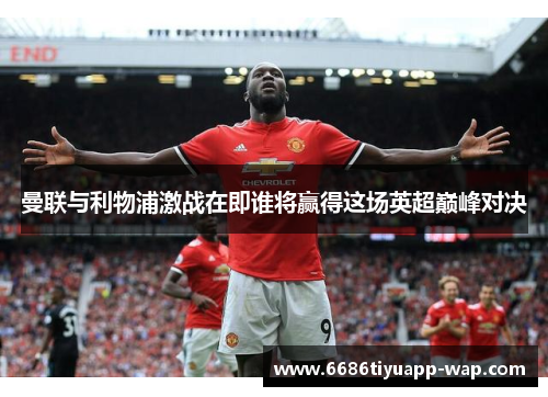 曼联与利物浦激战在即谁将赢得这场英超巅峰对决